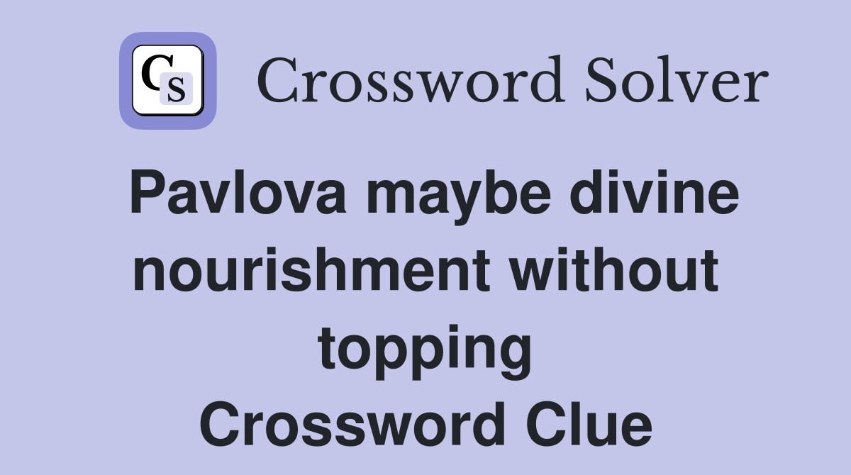 Pavlova maybe divine nourishment without topping Crossword Clue